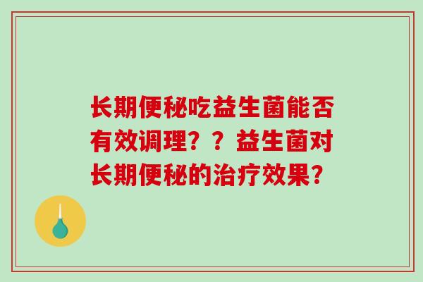 长期吃益生菌能否有效调理？？益生菌对长期的效果？