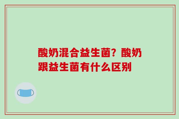 酸奶混合益生菌？酸奶跟益生菌有什么区别