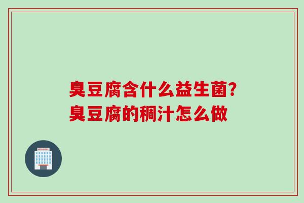 臭豆腐含什么益生菌？臭豆腐的稠汁怎么做