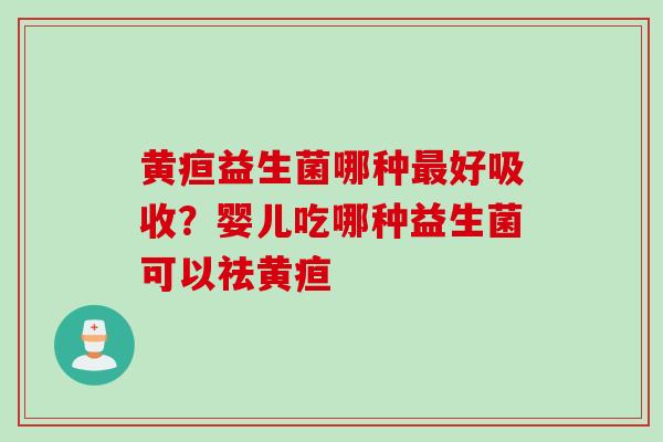 黄疸益生菌哪种最好吸收？婴儿吃哪种益生菌可以祛黄疸