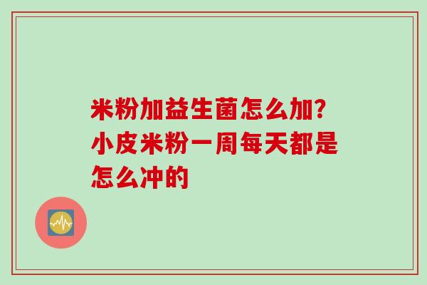 米粉加益生菌怎么加？小皮米粉一周每天都是怎么冲的