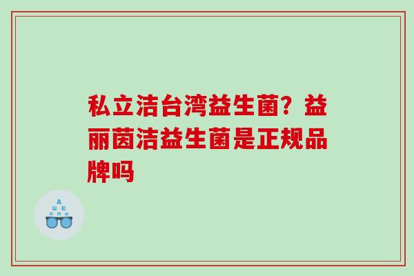 私立洁台湾益生菌？益丽茵洁益生菌是正规品牌吗