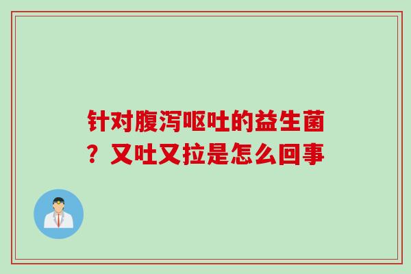 针对腹泻呕吐的益生菌？又吐又拉是怎么回事