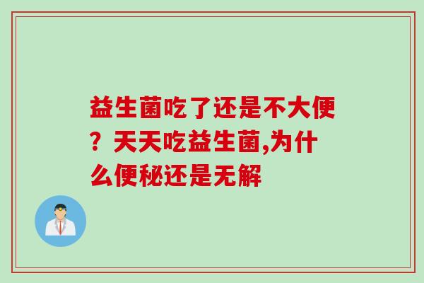 益生菌吃了还是不大便？天天吃益生菌,为什么便秘还是无解