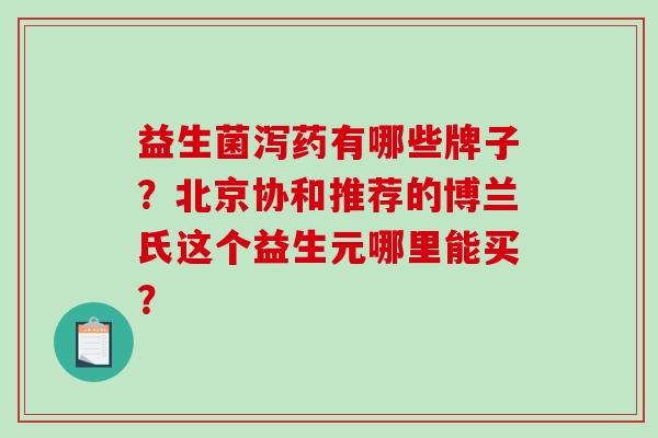 益生菌泻药有哪些牌子？北京协和推荐的博兰氏这个益生元哪里能买？