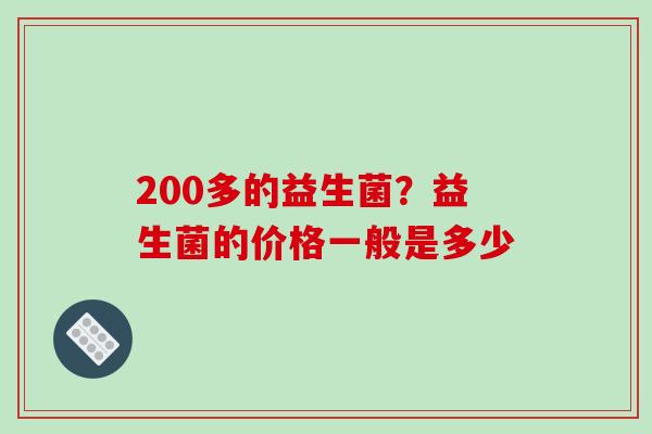 200多的益生菌？益生菌的价格一般是多少