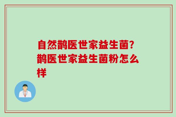 自然鹊医世家益生菌？鹊医世家益生菌粉怎么样