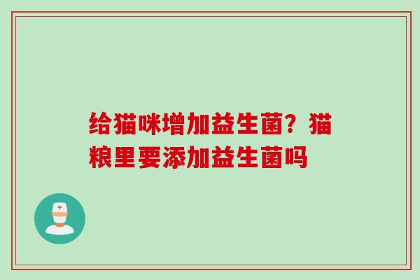 给猫咪增加益生菌？猫粮里要添加益生菌吗