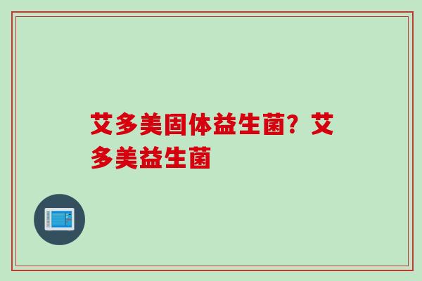 艾多美固体益生菌？艾多美益生菌