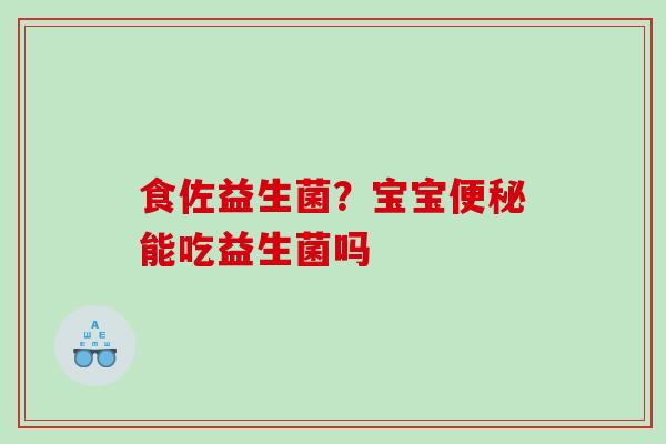 食佐益生菌？宝宝能吃益生菌吗