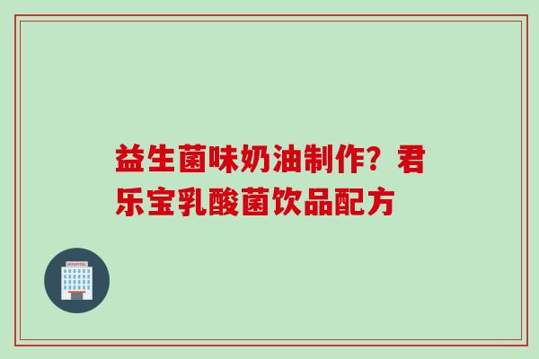 益生菌味奶油制作？君乐宝乳酸菌饮品配方