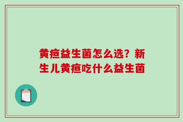 黄疸益生菌怎么选？新生儿黄疸吃什么益生菌