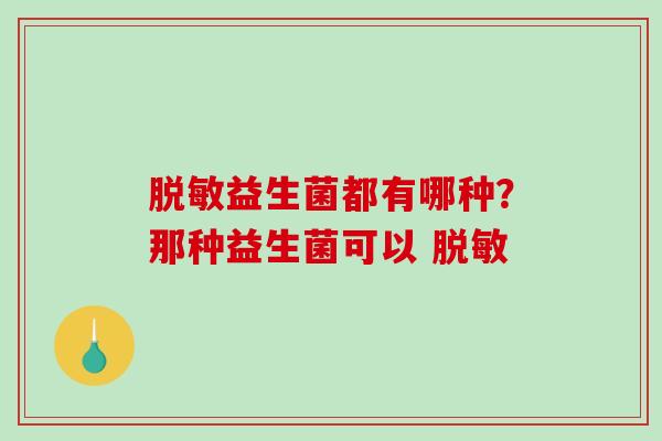 脱敏益生菌都有哪种？那种益生菌可以 脱敏