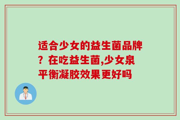 适合少女的益生菌品牌？在吃益生菌,少女泉平衡凝胶效果更好吗