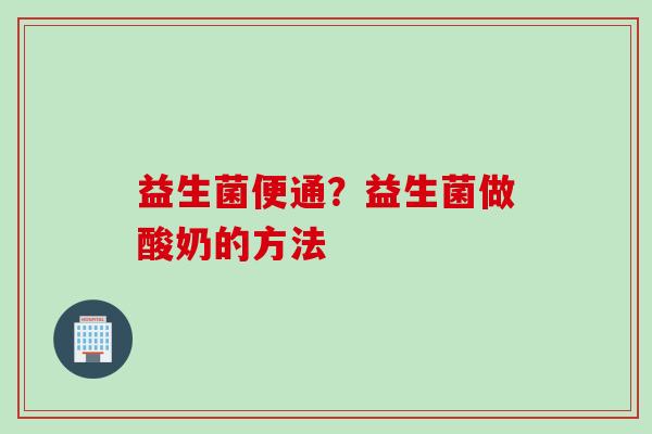 益生菌便通？益生菌做酸奶的方法