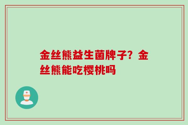 金丝熊益生菌牌子？金丝熊能吃樱桃吗