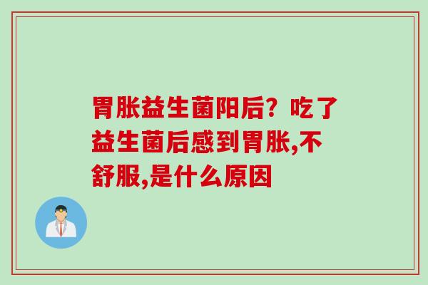 胃胀益生菌阳后？吃了益生菌后感到胃胀,不舒服,是什么原因