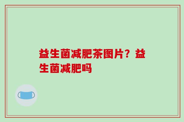 益生菌减肥茶图片？益生菌减肥吗