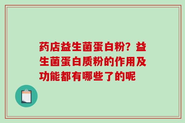 药店益生菌蛋白粉？益生菌蛋白质粉的作用及功能都有哪些了的呢