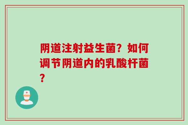 注射益生菌？如何调节内的乳酸杆菌？