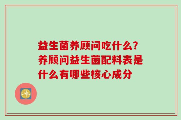 益生菌养顾问吃什么？养顾问益生菌配料表是什么有哪些核心成分