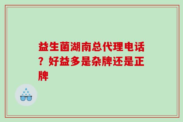 益生菌湖南总代理电话？好益多是杂牌还是正牌