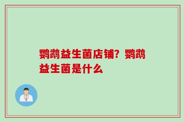鹦鹉益生菌店铺？鹦鹉益生菌是什么