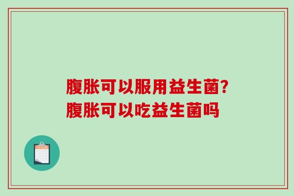 可以服用益生菌？可以吃益生菌吗