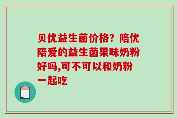 贝优益生菌价格？陪优陪爱的益生菌果味奶粉好吗,可不可以和奶粉一起吃