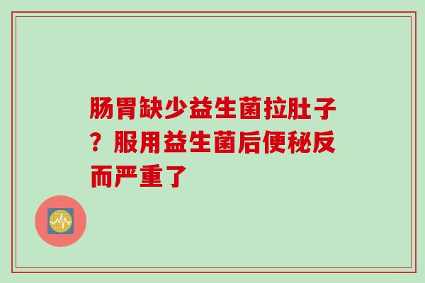 肠胃缺少益生菌拉肚子？服用益生菌后便秘反而严重了