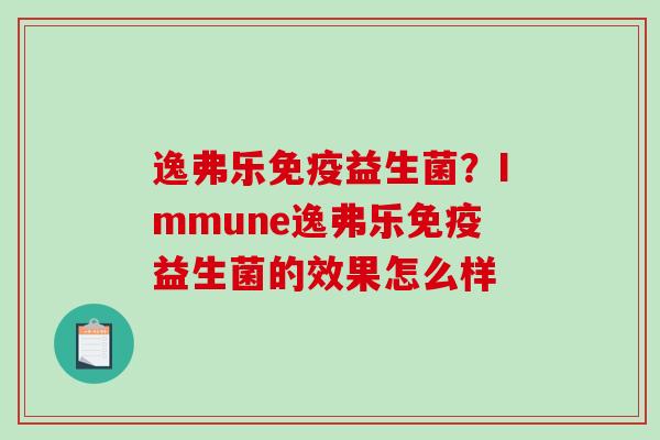 逸弗乐益生菌？Immune逸弗乐益生菌的效果怎么样