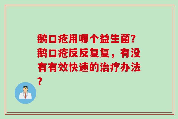 鹅口疮用哪个益生菌？鹅口疮反反复复，有没有有效快速的治疗办法？