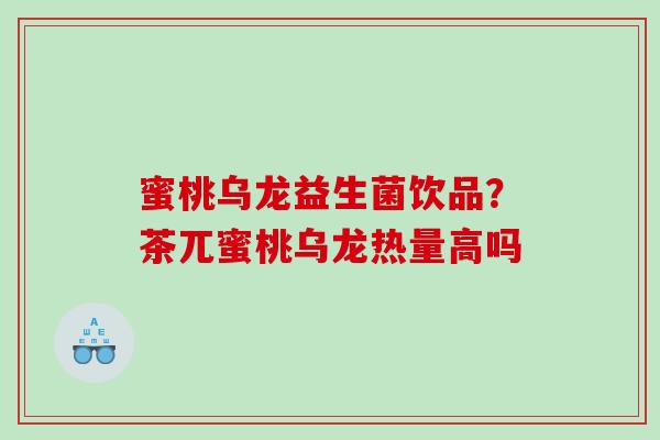 蜜桃乌龙益生菌饮品？茶兀蜜桃乌龙热量高吗
