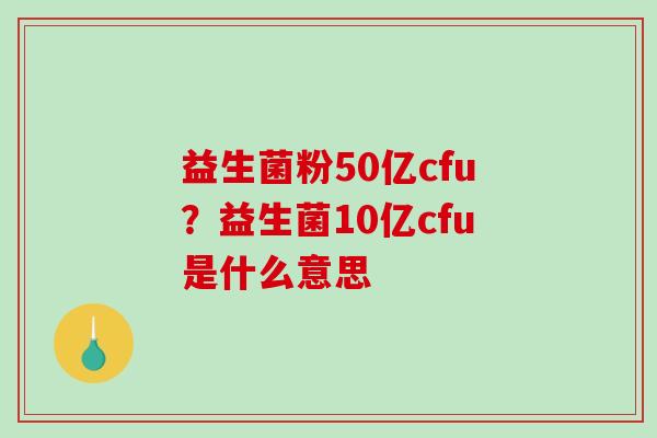 益生菌粉50亿cfu？益生菌10亿cfu是什么意思