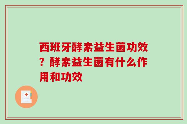 西班牙酵素益生菌功效？酵素益生菌有什么作用和功效
