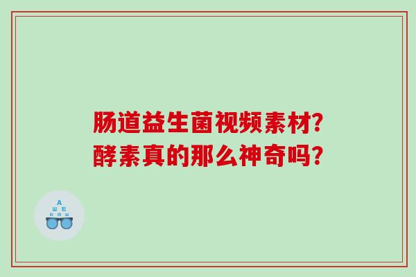 肠道益生菌视频素材？酵素真的那么神奇吗？