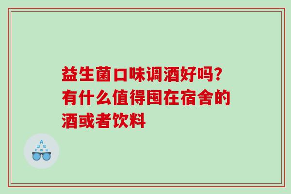 益生菌口味调酒好吗？有什么值得囤在宿舍的酒或者饮料