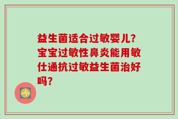 益生菌适合婴儿？宝宝性能用敏仕通抗益生菌好吗？