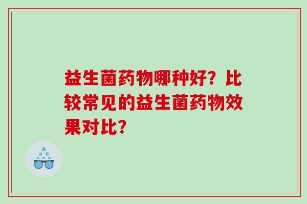 益生菌哪种好？比较常见的益生菌效果对比？