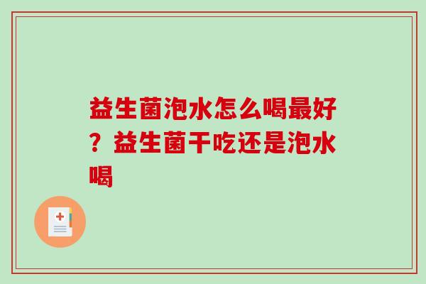 益生菌泡水怎么喝最好？益生菌干吃还是泡水喝