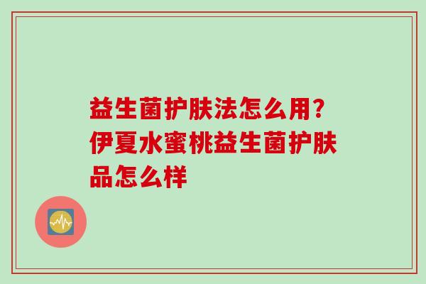 益生菌护肤法怎么用？伊夏水蜜桃益生菌护肤品怎么样