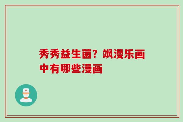 秀秀益生菌？飒漫乐画中有哪些漫画