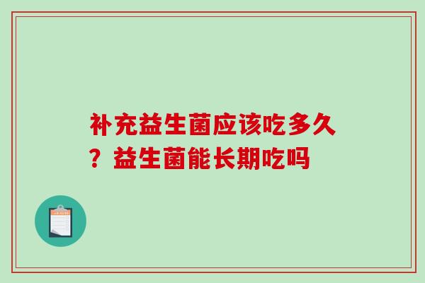 补充益生菌应该吃多久？益生菌能长期吃吗