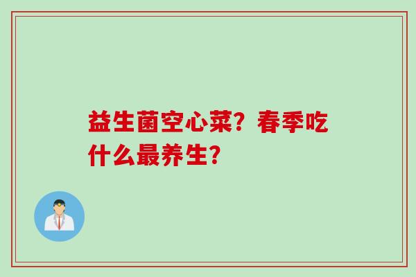 益生菌空心菜？春季吃什么最养生？