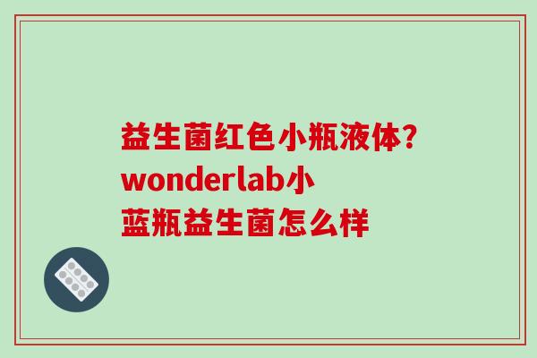 益生菌红色小瓶液体？wonderlab小蓝瓶益生菌怎么样