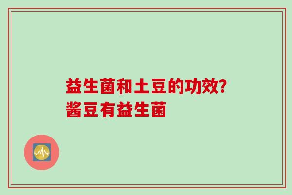 益生菌和土豆的功效？酱豆有益生菌