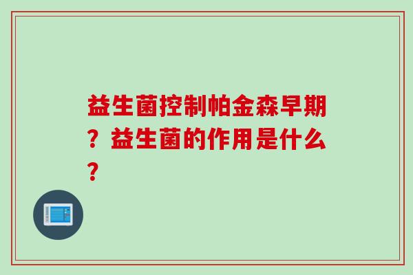 益生菌控制帕金森早期？益生菌的作用是什么？