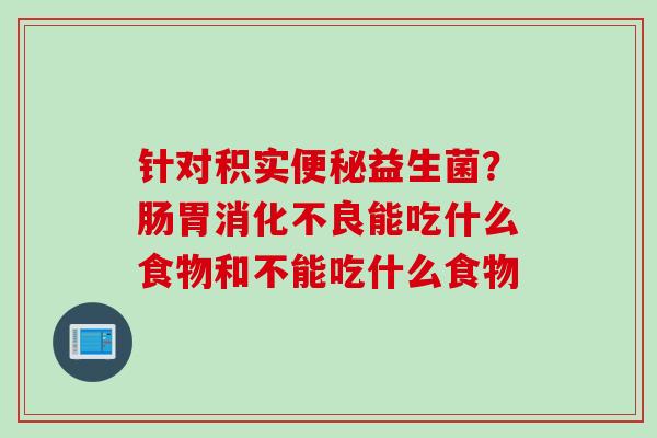 针对积实益生菌？肠胃能吃什么食物和不能吃什么食物