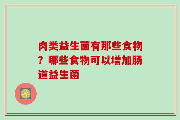 肉类益生菌有那些食物？哪些食物可以增加肠道益生菌