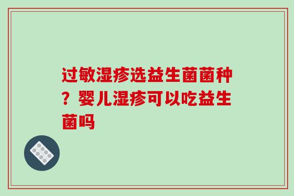 过敏湿疹选益生菌菌种？婴儿湿疹可以吃益生菌吗